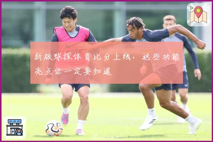 新版球探体育比分上线，这些功能亮点你一定要知道