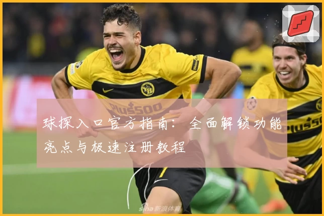 球探入口官方指南：全面解锁功能亮点与极速注册教程