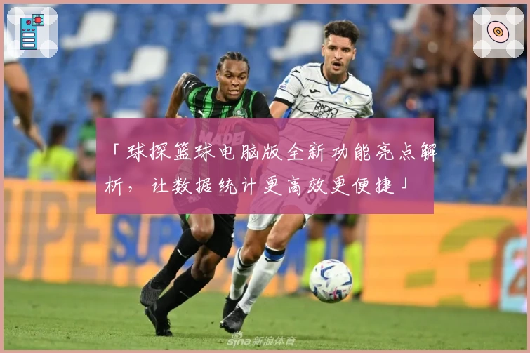 「球探篮球电脑版全新功能亮点解析，让数据统计更高效更便捷」