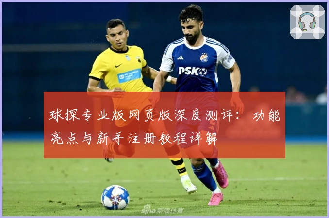 球探专业版网页版深度测评：功能亮点与新手注册教程详解