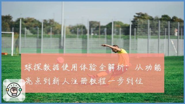 球探数据使用体验全解析:从功能亮点到新人注册教程一步到位