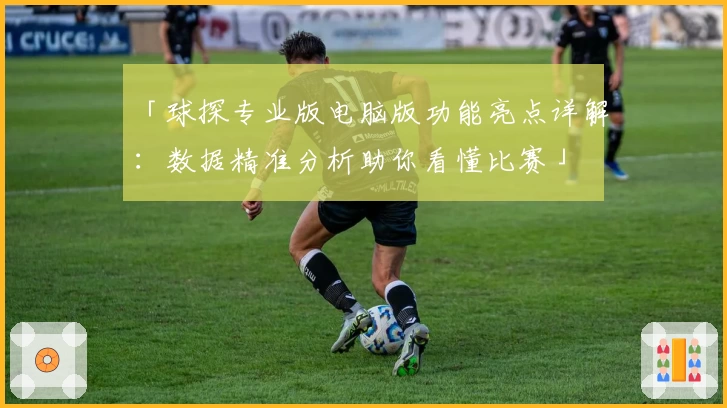 「球探专业版电脑版功能亮点详解：数据精准分析助你看懂比赛」