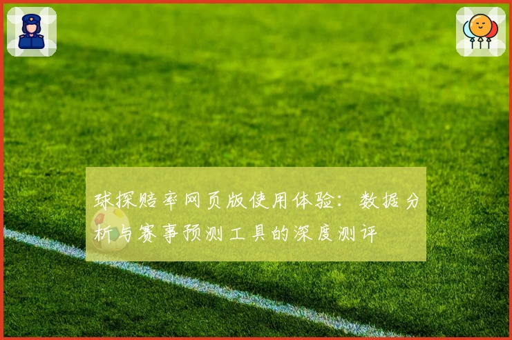 球探赔率网页版使用体验：数据分析与赛事预测工具的深度测评