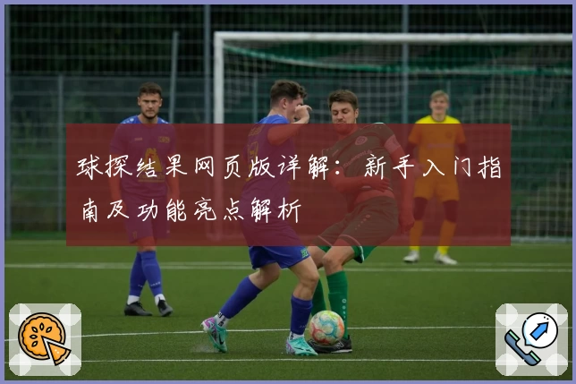 球探结果网页版详解:新手入门指南及功能亮点解析