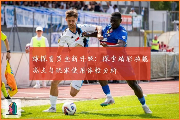 球探首页全新升级：探索精彩功能亮点与玩家使用体验分析