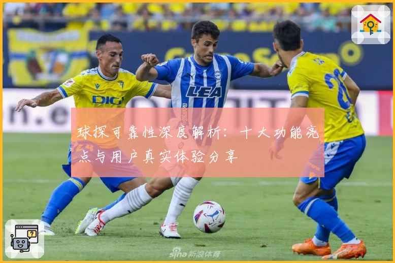 球探可靠性深度解析:十大功能亮点与用户真实体验分享