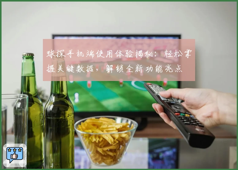 球探手机端使用体验揭秘：轻松掌握关键数据，解锁全新功能亮点