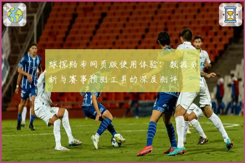 球探赔率网页版使用体验：数据分析与赛事预测工具的深度测评