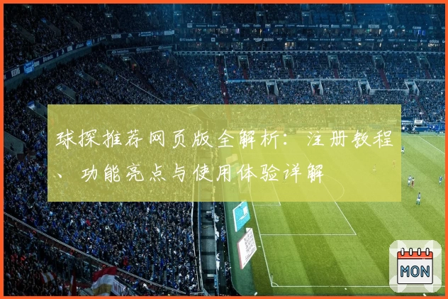 球探推荐网页版全解析：注册教程、功能亮点与使用体验详解