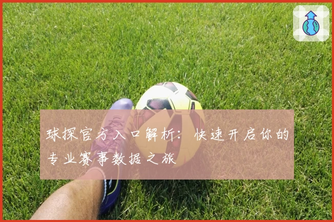 球探官方入口解析：快速开启你的专业赛事数据之旅