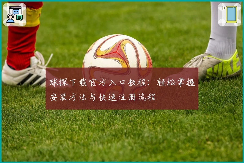 球探下载官方入口教程：轻松掌握安装方法与快速注册流程