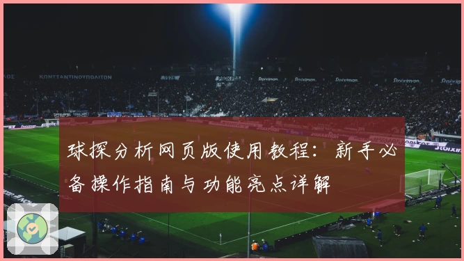 球探分析网页版使用教程：新手必备操作指南与功能亮点详解