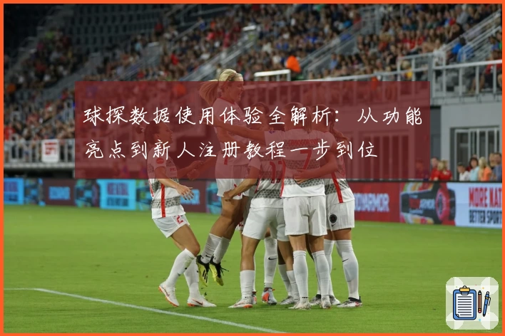 球探数据使用体验全解析：从功能亮点到新人注册教程一步到位