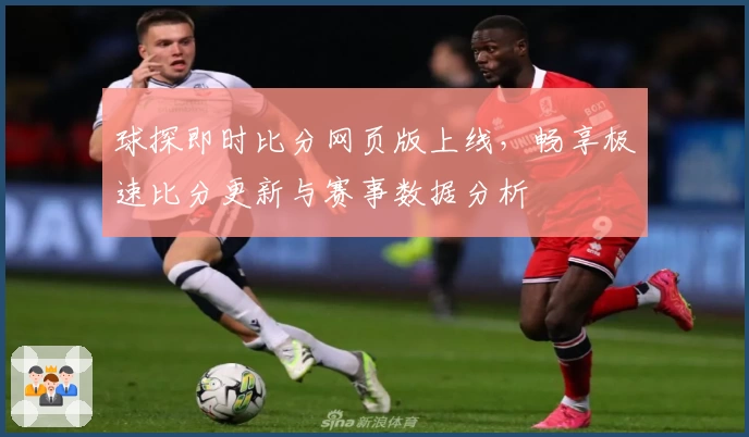 球探即时比分网页版上线，畅享极速比分更新与赛事数据分析