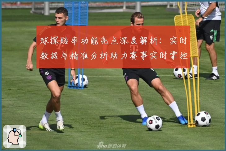 球探赔率功能亮点深度解析：实时数据与精准分析助力赛事实时掌控