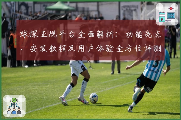 球探正规平台全面解析：功能亮点、安装教程及用户体验全方位评测