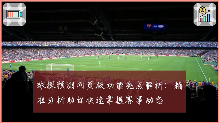 球探预测网页版功能亮点解析：精准分析助你快速掌握赛事动态