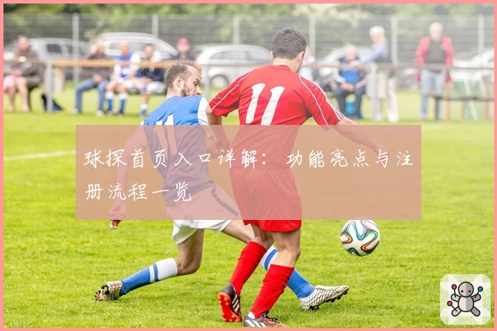 球探首页入口详解：功能亮点与注册流程一览