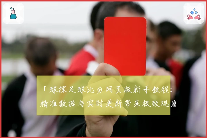「球探足球比分网页版新手教程：精准数据与实时更新带来极致观看体验」