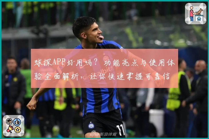球探APP好用吗？功能亮点与使用体验全面解析，让你快速掌握可靠信息
