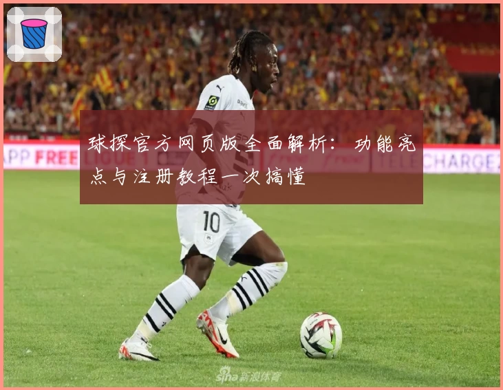 球探官方网页版全面解析：功能亮点与注册教程一次搞懂