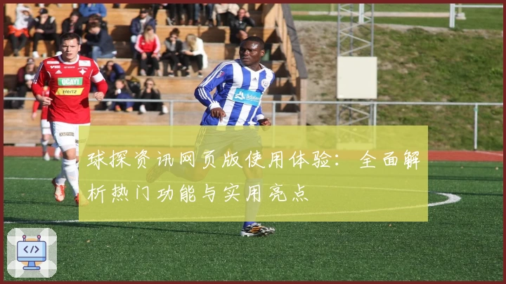 球探资讯网页版使用体验：全面解析热门功能与实用亮点