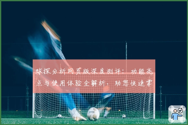 球探分析网页版深度测评：功能亮点与使用体验全解析，助您快速掌握数据核心