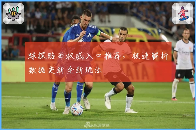 球探赔率权威入口推荐,极速解析数据更新全新玩法