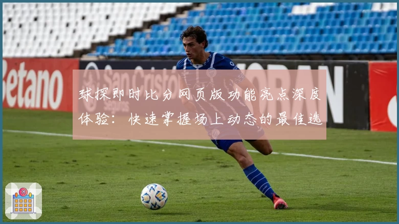 球探即时比分网页版功能亮点深度体验：快速掌握场上动态的最佳选择